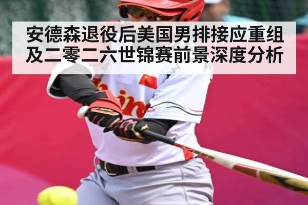 安德森退役后美国男排接应重组及二零二六世锦赛前景深度分析